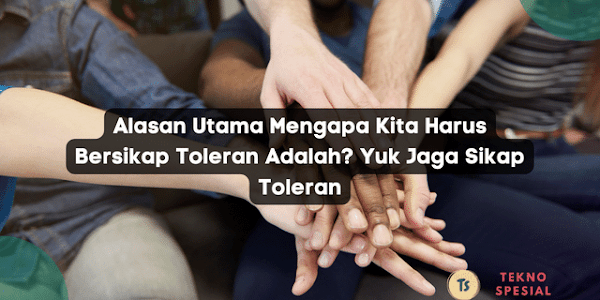 Alasan Utama Mengapa Kita Harus Bersikap Toleran Adalah? Yuk Jaga Sikap Toleran