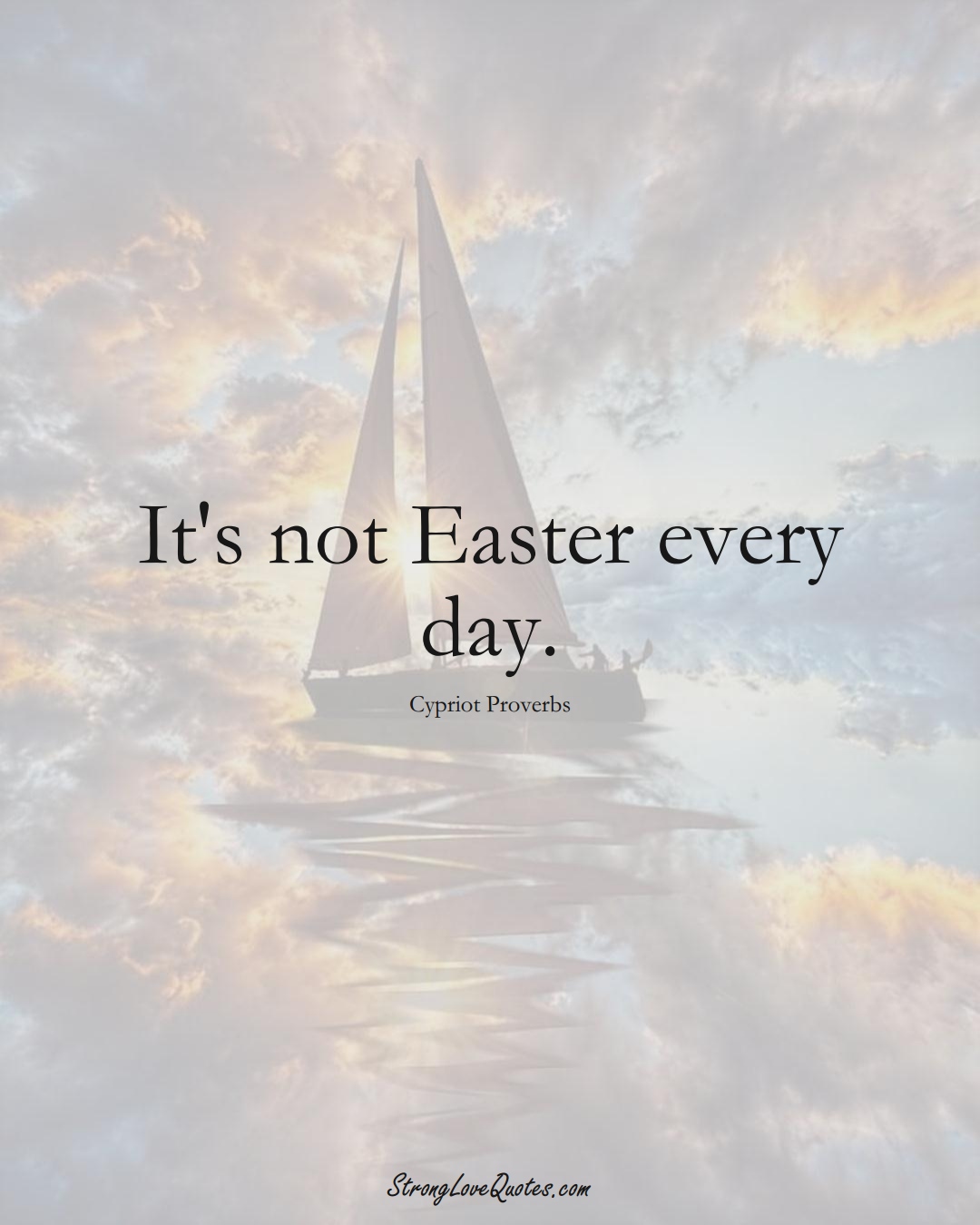 It's not Easter every day. (Cypriot Sayings);  #MiddleEasternSayings