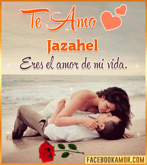 Te amo eres el amor de mi vida jazahel