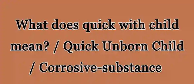 What does quick with child mean? / Quick Unborn Child / Corrosive-substance