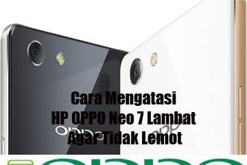 √ Cara Mengatasi Hp Oppo Neo 7 Lambat Supaya Tidak Lemot