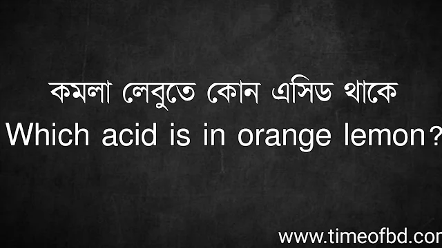 কমলা লেবুতে কোন এসিড থাকে | Which acid is in orange lemon?