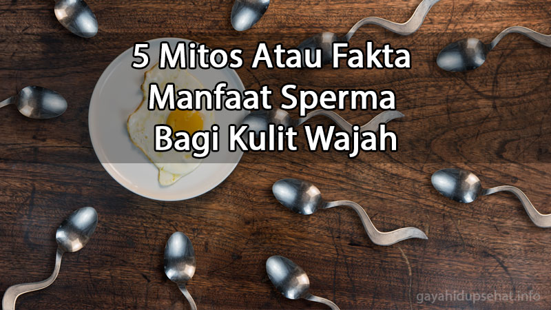 5 Mitos Atau Fakta Manfaat Sperma Bagi Kulit Wajah