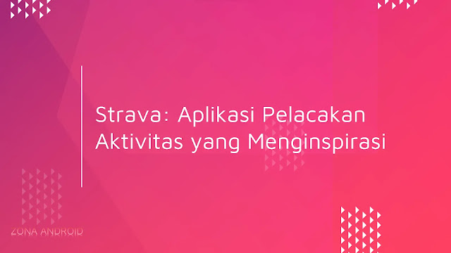 Strava: Aplikasi Pelacakan Aktivitas yang Menginspirasi