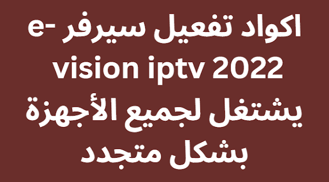اكواد تفعيل سيرفر e-vision iptv 2024 يشتغل لجميع الأجهزة بشكل متجدد