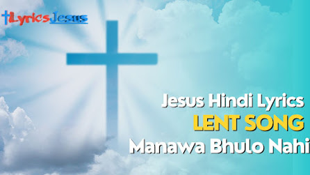 Manwa Bhulo Nahi Tum Lyrics | Lent Jesus Lyrice Hindi |
