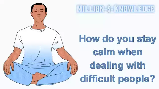 How do you stay calm when dealing with difficult people