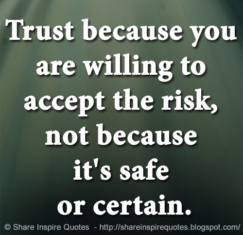 Trust because you are willing to accept the risk, not because it's safe or certain.