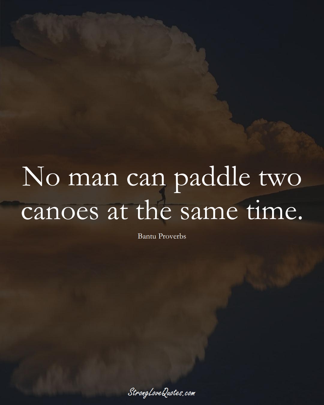No man can paddle two canoes at the same time. (Bantu Sayings);  #aVarietyofCulturesSayings