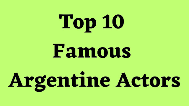 Top 10 Famous Argentine Actors - TENT