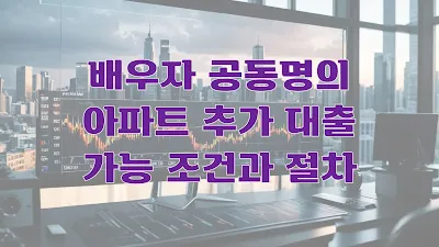 배우자 공동명의 아파트 추가 대출 가능 조건과 절차