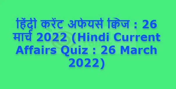 हिंदी करेंट अफेयर्स क्विज : 26 मार्च 2022 (Hindi Current Affairs Quiz : 26 March 2022)
