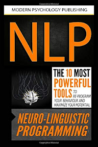NLP: Neuro Linguistic Programming: The 10 Most Powerful Tools to Re-Program Your Behavior and Maximize Your Potential