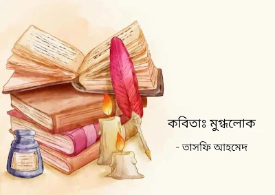 কবিতাঃ মুগ্ধলোক ।  লেখক - তাসফি আহমেদ । বাংলা কবিতা