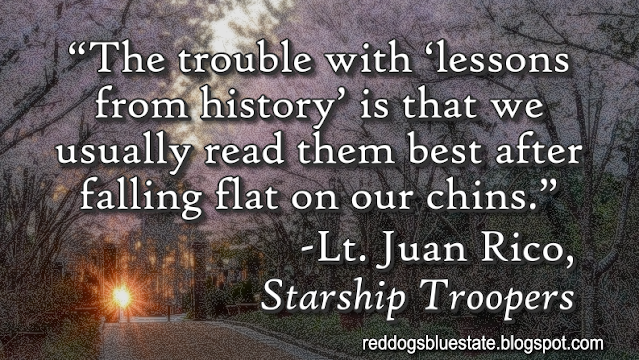 “[T]he trouble with ‘lessons from history’ is that we usually read them best after falling flat on our chins.” -Lt. Juan Rico, _Starship Troopers_