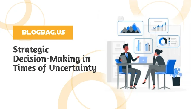 Strategic Decision-Making in Times of Uncertainty