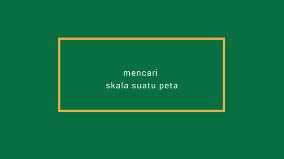 Cara Mencari Skala Jika Diketahui Jarak Peta dan Jarak Sebenarnya Terbaru