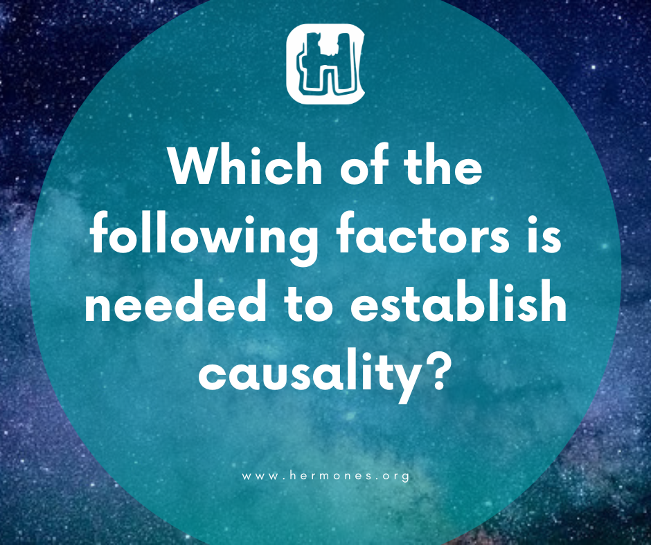 Which of the following factors is needed to establish causality