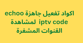 اكواد تفعيل جاهزة echoo iptv code 2024 لمشاهدة القنوات المشفرة