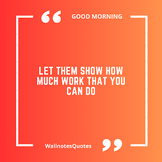 Good Morning Quotes, Wishes, Saying - wallnotesquotes -Let them show how much work that you can do