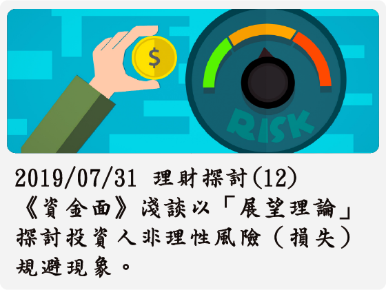 2019/07/31 理財探討(12)《資金面》淺談以「展望理論」探討投資人非理性風險（損失）規避現象。