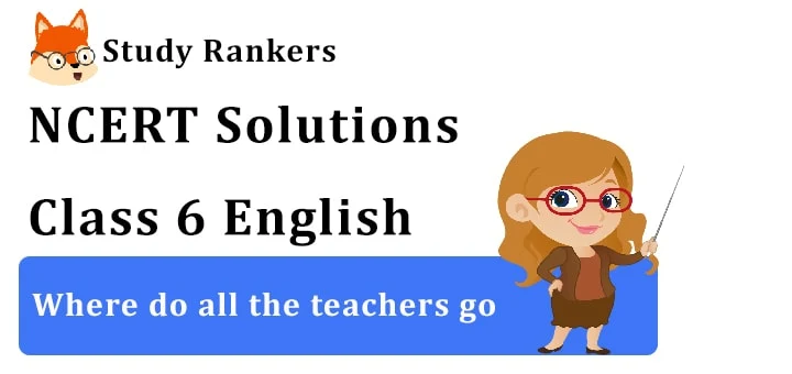 NCERT Solutions for Class 6 Where do all the teachers go