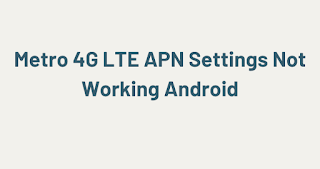 Metro 4G LTE APN Settings Not Working Android