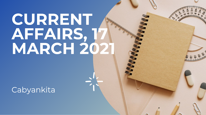 CURRENT AFFAIRS, 17th march 2021