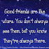 Good friends are like the stars. You don't always see them, but you know they're always there. 