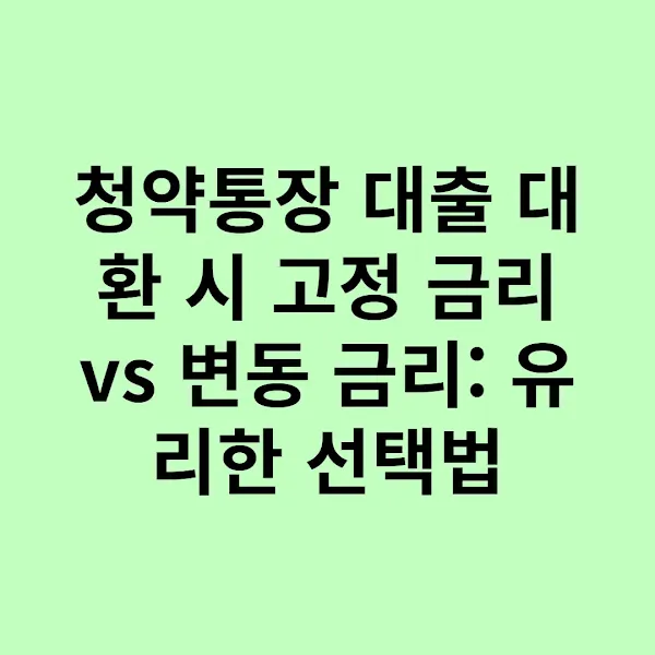 청약통장 대출 대환 시 고정 금리 vs 변동 금리: 유리한 선택법