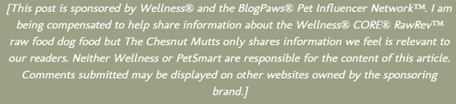 This post is sponsored by Wellness® and the BlogPaws® Pet Influencer Network™.  I am being compensated to help share information about the Wellness® CORE® RawRev™ raw food dog food but The Chesnut Mutts only share information we feel is relevant to our readers. Neither Wellness or PetSmart are responsible for the content of this article. Comments submitted may be displayed on other websites owned by sponsoring brand.