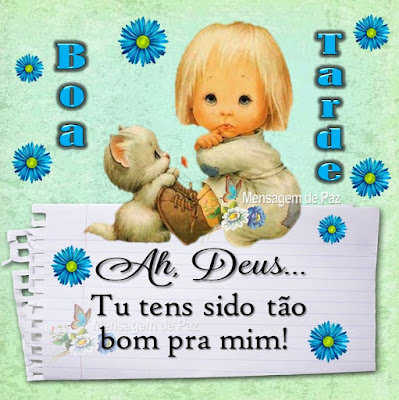 Ah, Deus... Tu tens sido tão bom pra mim! Boa Tarde!