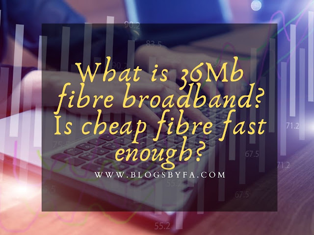 What is 36Mb fibre broadband? Is cheap fibre fast enough?