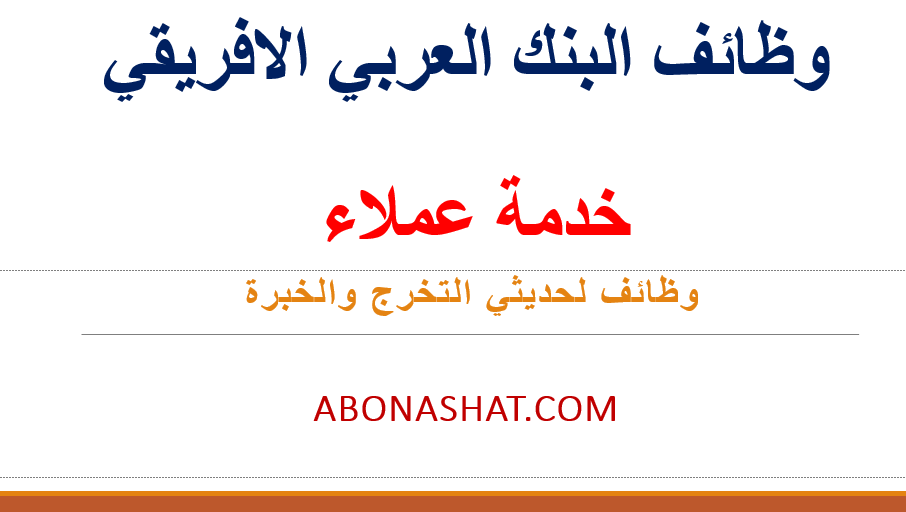 وظائف البنك العربي الافريقي  2021 | مسئول خدمة عملاء بالبنك العربي الافريقي  | وظائف حديثي التخرج والخبرة  |Arab African Bank jobs for fresh graduates and experience 2021