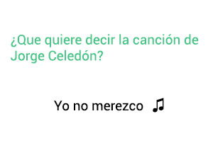 Significado de la canción Yo No Merezco Jorge Celedón.