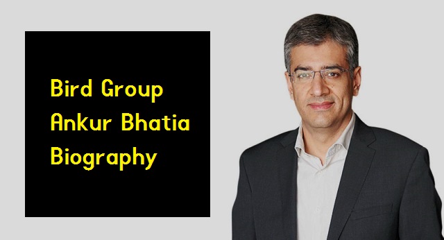 Bird Group Ankur Bhatia Biography