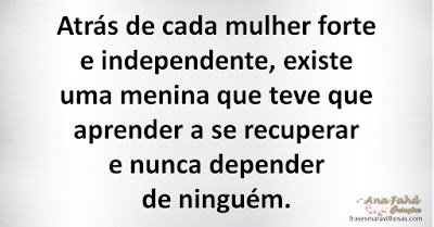 Atrás de cada mulher forte e independente, existe uma menina que teve que aprender a se recuperar e nunca depender de ninguém.