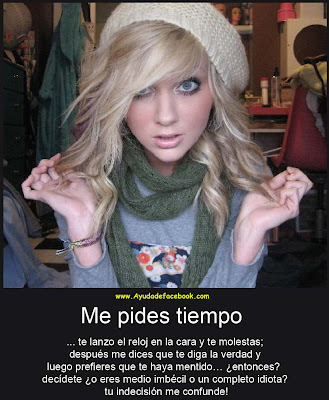 Me Pides Tiempo, te Lanzo un Reloj en la Cara y te Molestas, Después Me Dices que Te diga la Verdad y Luego Prefieres que Te Haya Mentido... ¿Entonces? Decídete ¿O eres Medio Imbécil o un completo Idiota?...