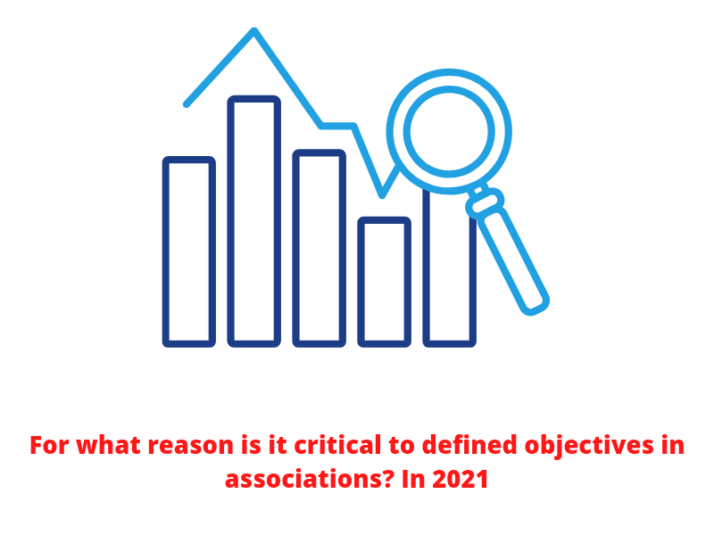 For what reason is it critical to defined objectives in associations? 1n 2021