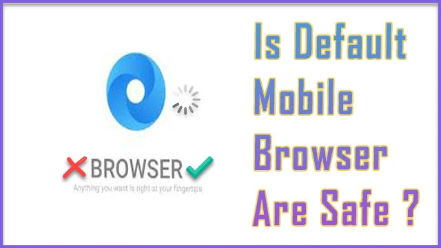 Is mobile's default (primary) browser are safe for browsing and privacy ? They are safe for personal security ? Better than google chrome ?