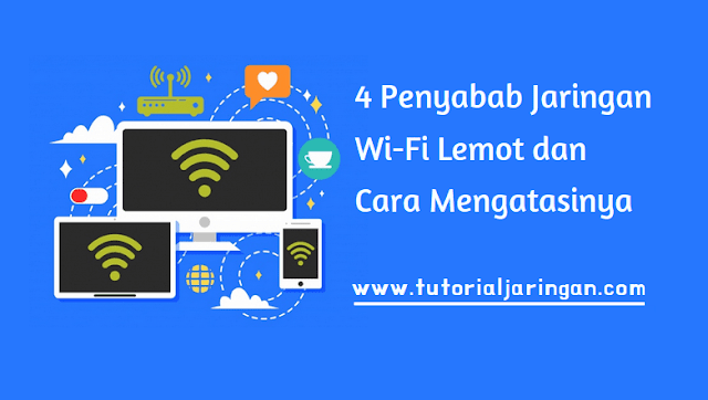 Penyabab Jaringan Wi-Fi Lemot dan Cara Mengatasinya