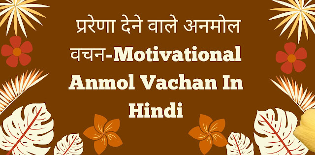 प्ररेणा देने वाले अनमोल वचन-Motivational Anmoal Vachan In Hindi