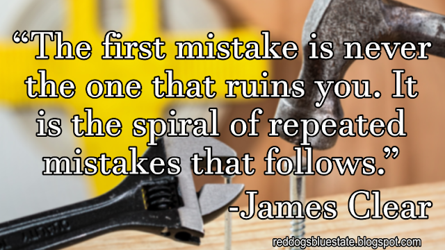 “The first mistake is never the one that ruins you. It is the spiral of repeated mistakes that follows.” -James Clear
