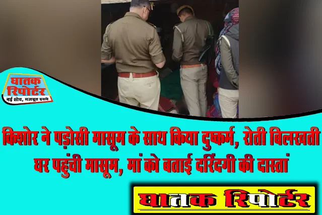 किशोर ने पड़ोसी मासूम के साथ किया दुष्कर्म, रोती बिलखती घर पहुंची मासूम, मां को बताई दरिंदगी की दास्तां