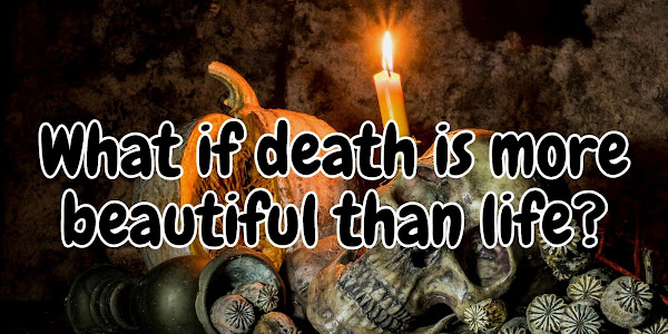 What If Death Is More Beautiful Than Life?