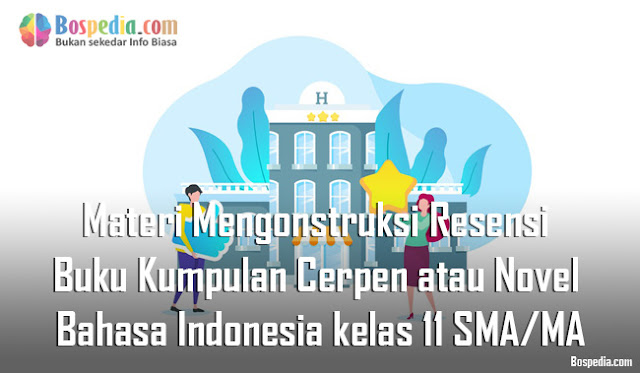Materi Mengonstruksi Resensi Buku Kumpulan Cerpen atau Novel Mapel Bahasa Indonesia kelas 11 SMA/MA
