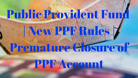 Public Provident Fund | New PPF Rules | Premature Closure of PPF Account