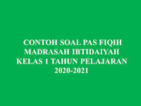 CONTOH SOAL PAS  FIQIH MADRASAH IBTIDAIYAH KELAS 1 TAHUN PELAJARAN 2020-2021