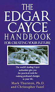 The Edgar Cayce Handbook for Creating Your Future: The World's Leading Cayce Authorities Give You the Practical Tools for Making Profound Changes in Your Life (English Edition)