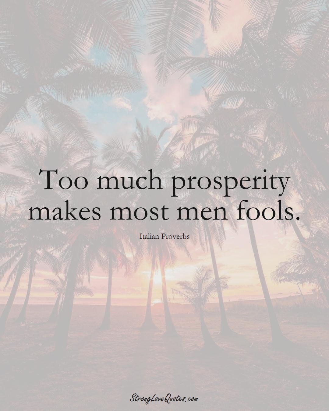 Too much prosperity makes most men fools. (Italian Sayings);  #EuropeanSayings